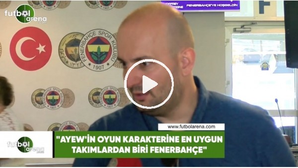 Senad Ok: "Ayew'in oyun karakterine en uygun takımlardan biri Fenerbahçe"