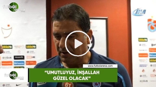 Ünal Karaman: "Umutluyuz, inşallah güzel olacak"