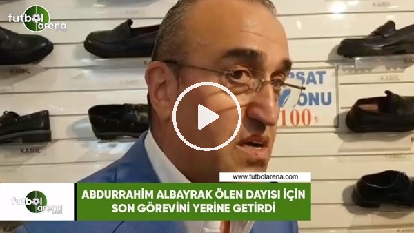 Abdurrahim Albayrak ölen dayısı için son görevini yerine getirdi