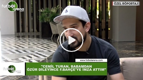Serhat Akın: "Cemil Turan, babamdan özür dileyince Fenerbahçe'ye imza attım"