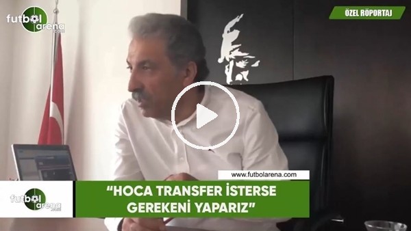 Erol Bedir: "Hoca transfer isterse gerekeni yaparız"