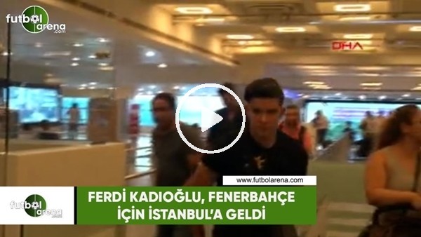 Ferdi Kadıoğlu, Fenerbahçe için İstanbul'a geldi