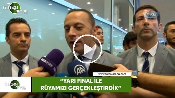Cüneyt Çakır: "Yarı final ile rüyamızı gerçekleştirdik"