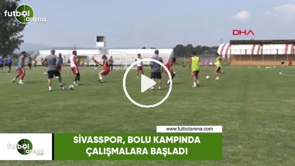Sivasspor, Bolu kampında çalışmalara başladı