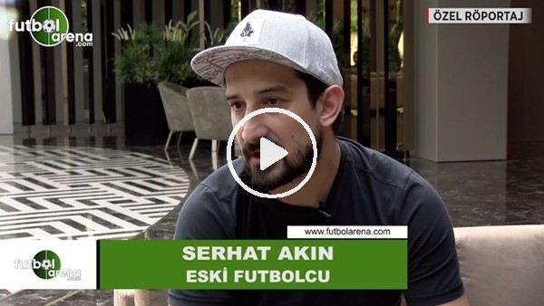 Serhat Akın, FutbolArena'ya konuştu!