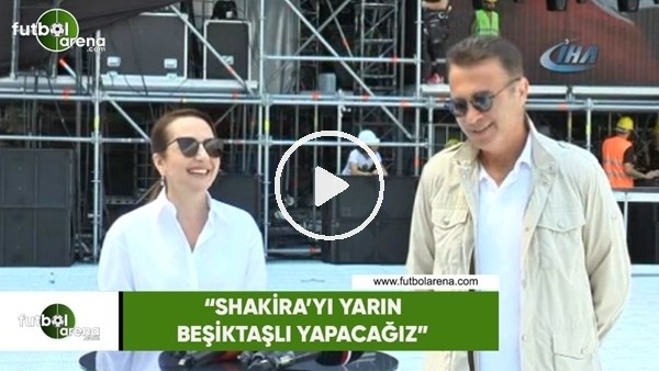 Fikret Orman: "Shakira'yı yarın Beşiktaşlı yapacağız"