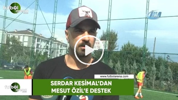 Serdar Kesimal'dan Mesut Özil'e destek