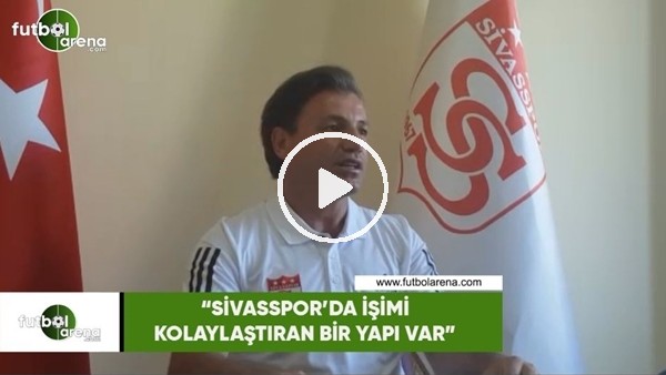 Tamer Tuna: "Sivasspor'da işimi kolaylaştıran bir yapı var"