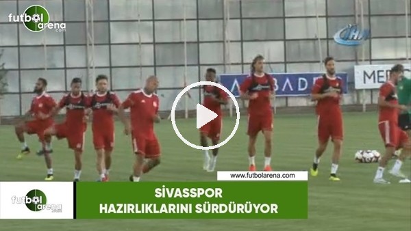 Sivasspor hazırlıklarını sürdürüyor
