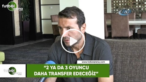 Bayram Bektaş: "2 ya da 3 transfer daha yapacağız"