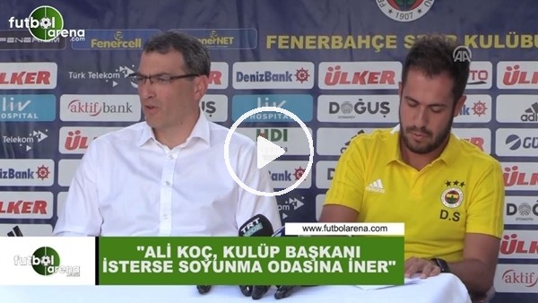 Comolli: "Ali Koç, kulüp başkanı isterse soyunma odasına iner"