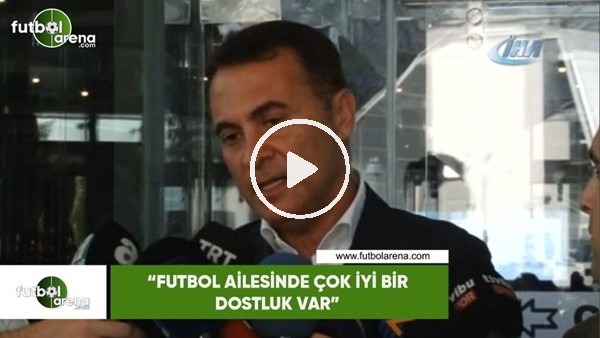 Fikret Orman: "Futbol ailesinde çok iyi bir dostluk var"