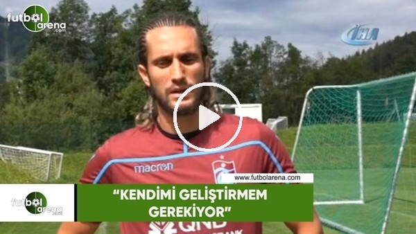 Yusuf Yazıcı: "Kendimi geliştirmem gerekiyor"