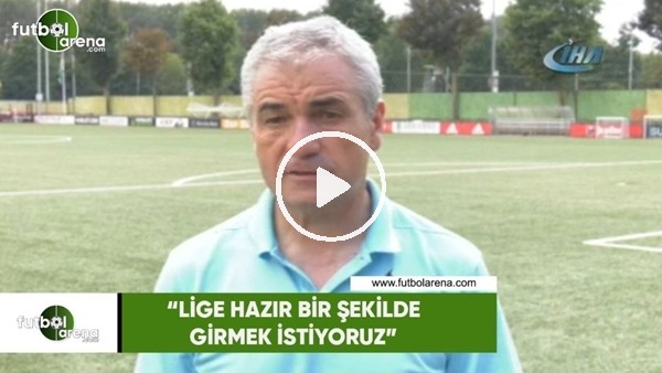 Rıza Çalımbay: "Lige hazır bir şekilde girmek istiyoruz"