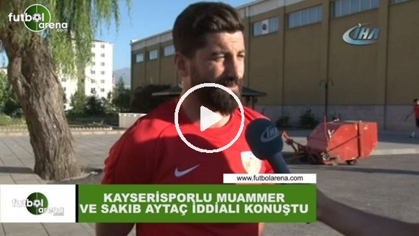 Kayserisporlu Muammer ve Sakıb Aytaç iddialı konuştu