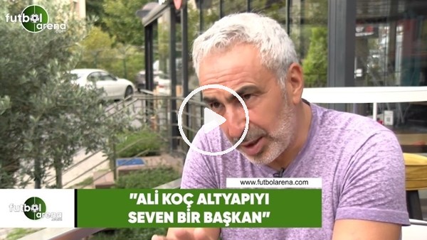 Adnan Aybaba: "Ali Koç altyapıyı seven bir başkan"