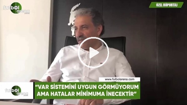 Erol Bedir 'VAR sistemini uygun görmüyorum ama hatalar minimuma inecektir'