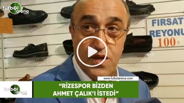 Abdurrahim Albayrak: "Rizespor bizden Ahmet Çalık'ı istedi"