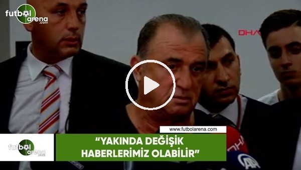 Fatih Terim: "Yakında değişik haberlerimiz olabiliir"