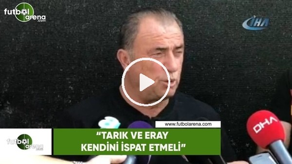 Fatih Terim: "Tarık ve Eray kendini ispat etmeli"