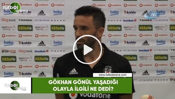 Gökhan Gönül yaşadığı olayla ilgili ne dedi?
