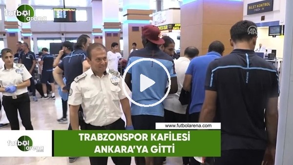 Trabzonspor kafilesi Ankara'ya gitti