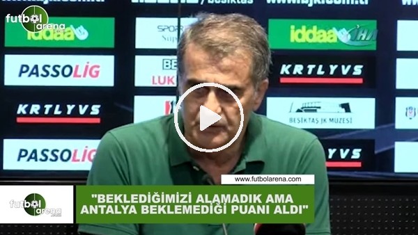 Şenol Güneş: "Beklediğimizi alamadık ama Antalya beklemediği puanı aldı"