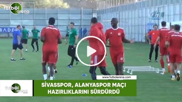 Sivasspor, Alanyaspor maçı hazırlıklarını sürdürdü