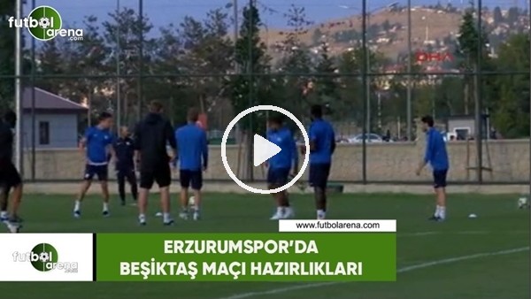 Erzurumspor'da Beşiktaş maçı hazırlıkları