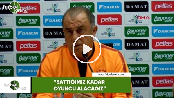 Fatih Terim: "Sattığımız kadar oyuncu alacağız"