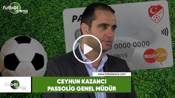 Ceyhun Kazancı, FutbolArena'ya A'dan Z'ye Passolig'i anlattı