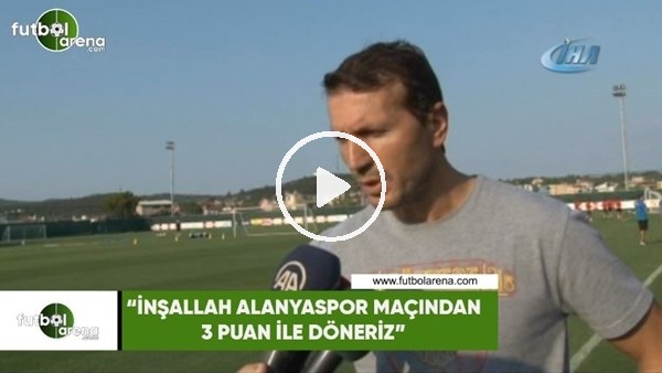 Bayram Bektaş: "İnşallah Alanyaspor maçından 3 puan ile döneriz"