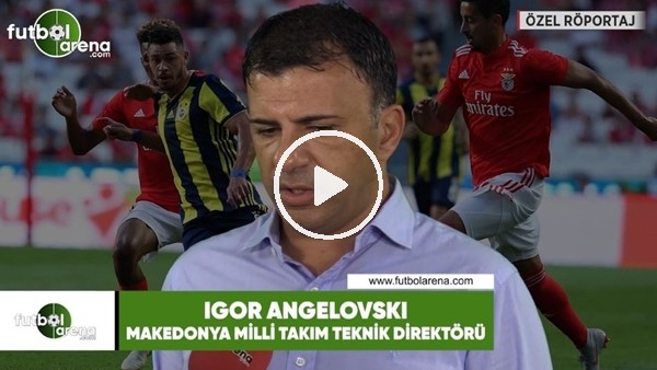 Igor Angelovski: "Umarım Fenerbahçe bugün Benfica'yı eler"