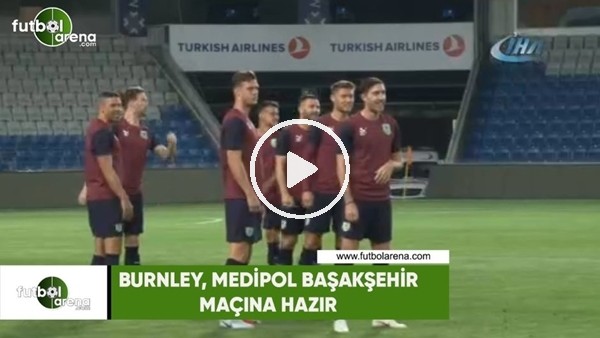 Burnley, Medipol Başakşehir maçına hazır