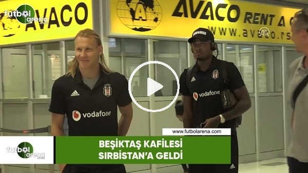 Beşiktaş kafilesi Sırbistan'a geldi