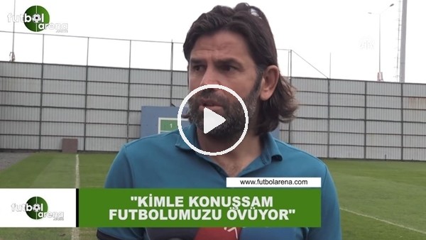 İbrahim Üzülmez: "Kimle konuşsam futbolumuzu övüyor"
