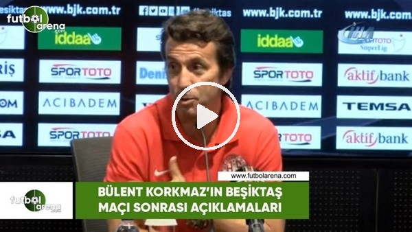 Bülent Korkmaz'ın Beşiktaş maçı sonrası açıklamaları