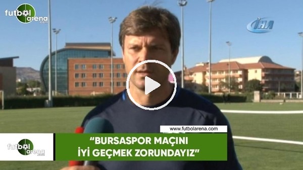 Ertuğrul Sağlam: "Bursaspor maçını iyi geçmek zorundayız"