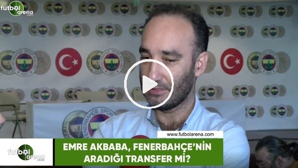 Emre Akbaba, Fenerbahçe'nin aradığı transfer mi?