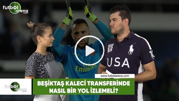 Beşiktaş kaleci transferinde nasıl bir yol izlemeli?