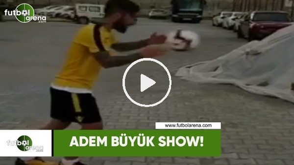 Adem Büyük show!