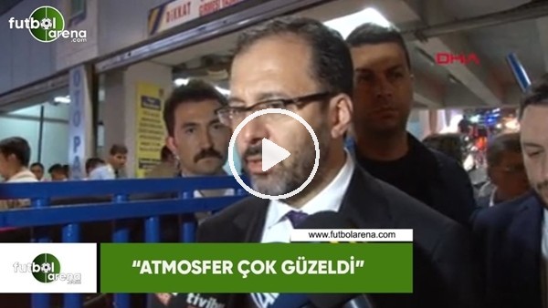 Spor Bakanı Mehmet Kasapoğlu: "Atmosfer çok güzeldi"