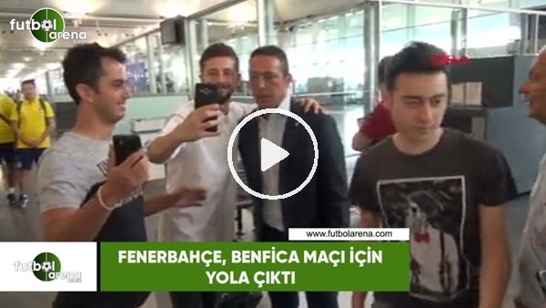 Fenerbahçe, Benfica maçı için yola çıktı