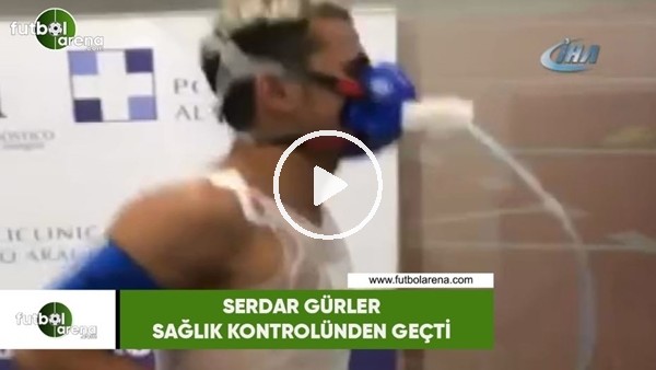 Serdar Gürler sağlık kontrolünden geçti