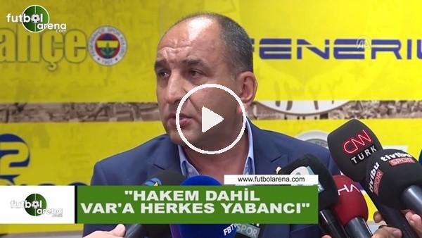 Semih Özsoy: "Hakem dahil herkes VAR'a yabancı"
