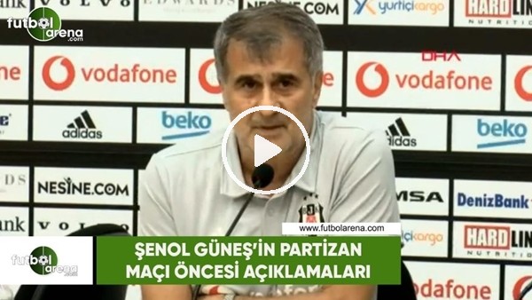 Şenol Güneş'in Partizan maçı öncesi açıklamaları