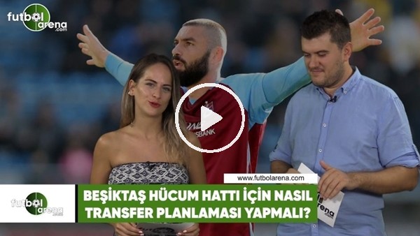 Beşiktaş hücum hattı için nasıl transfer planlaması yapmalı?