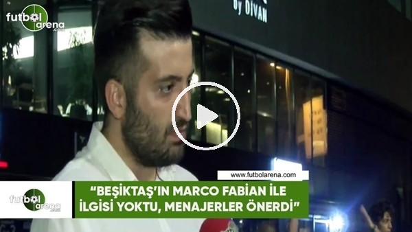 Ertan Süzgün: "Beşiktaş'ın Marco Fabian ile ilgisi yoktu, menajerler önerdi"