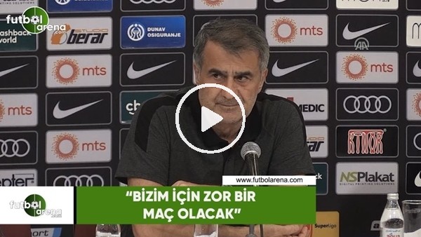 Şenol Güneş: "Bizim için zor bir maç olacak"