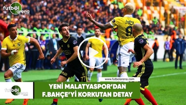 Yeni Malatyaspor'dan Fenerbahçe'yi korkutan detay